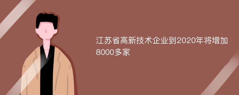 江苏省高新技术企业到2020年将增加8000多家