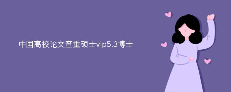 中国高校论文查重硕士vip5.3博士